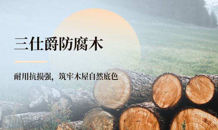 三仕爵防腐木 耐用抗损强，筑牢木屋自然底色​
