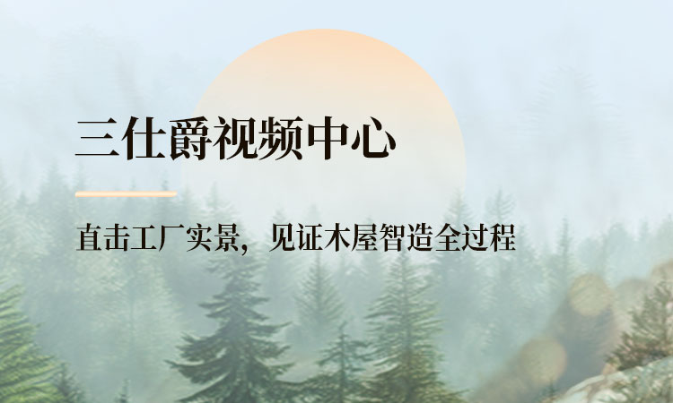 三仕爵视频中心，直击工厂实景，见证木屋智造全过程